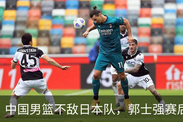 中国男篮不敌日本队，郭士强赛后发声