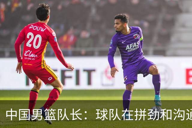 中国男篮队长：球队在拼劲和沟通上出现了问题