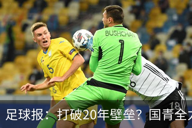 足球报：打破20年壁垒？国青全力冲击世青赛！